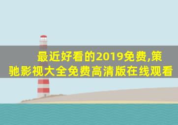 最近好看的2019免费,策驰影视大全免费高清版在线观看