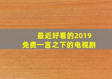 最近好看的2019免费一言之下的电视剧