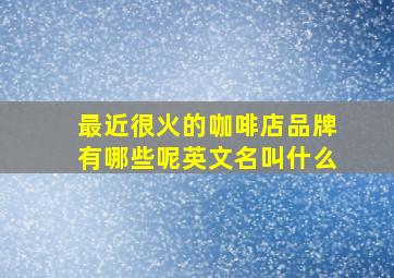 最近很火的咖啡店品牌有哪些呢英文名叫什么