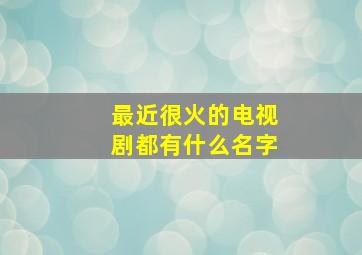 最近很火的电视剧都有什么名字