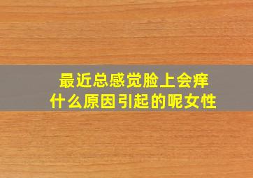 最近总感觉脸上会痒什么原因引起的呢女性