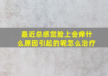 最近总感觉脸上会痒什么原因引起的呢怎么治疗