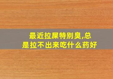 最近拉屎特别臭,总是拉不出来吃什么药好