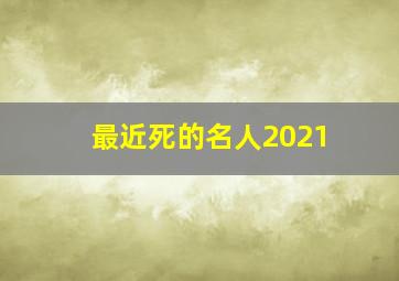 最近死的名人2021