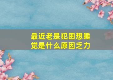 最近老是犯困想睡觉是什么原因乏力