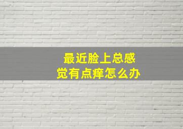 最近脸上总感觉有点痒怎么办