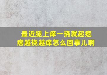 最近腿上痒一挠就起疙瘩越挠越痒怎么回事儿啊