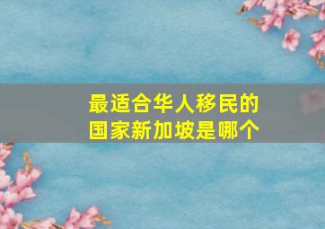 最适合华人移民的国家新加坡是哪个