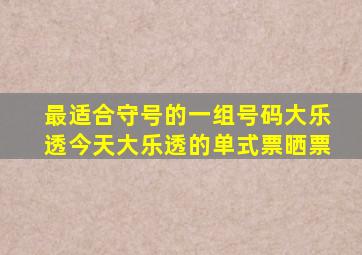 最适合守号的一组号码大乐透今天大乐透的单式票晒票