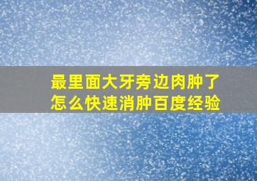 最里面大牙旁边肉肿了怎么快速消肿百度经验