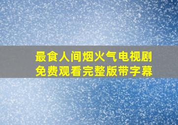 最食人间烟火气电视剧免费观看完整版带字幕