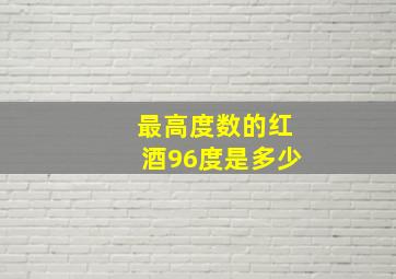 最高度数的红酒96度是多少