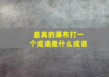 最高的瀑布打一个成语是什么成语