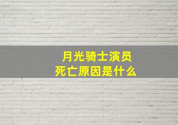 月光骑士演员死亡原因是什么