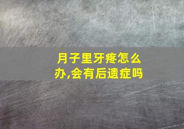 月子里牙疼怎么办,会有后遗症吗