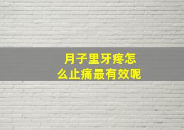 月子里牙疼怎么止痛最有效呢