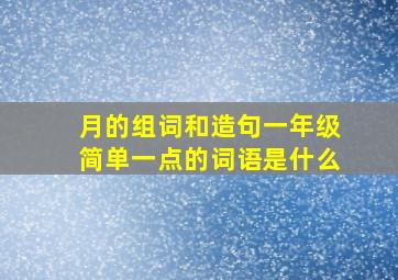 月的组词和造句一年级简单一点的词语是什么