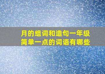 月的组词和造句一年级简单一点的词语有哪些