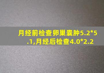 月经前检查卵巢囊肿5.2*5.1,月经后检查4.0*2.2