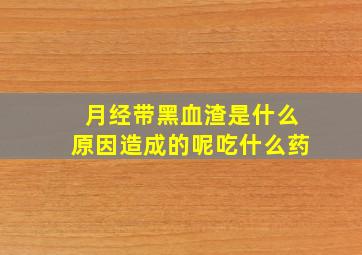 月经带黑血渣是什么原因造成的呢吃什么药