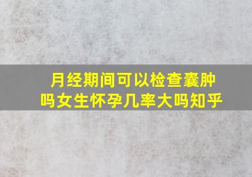 月经期间可以检查囊肿吗女生怀孕几率大吗知乎