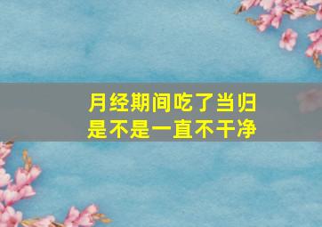 月经期间吃了当归是不是一直不干净