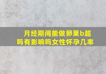 月经期间能做卵巢b超吗有影响吗女性怀孕几率