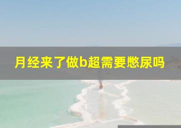 月经来了做b超需要憋尿吗