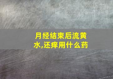 月经结束后流黄水,还痒用什么药