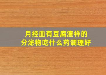 月经血有豆腐渣样的分泌物吃什么药调理好