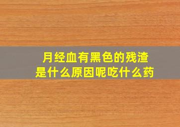 月经血有黑色的残渣是什么原因呢吃什么药