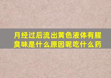 月经过后流出黄色液体有腥臭味是什么原因呢吃什么药