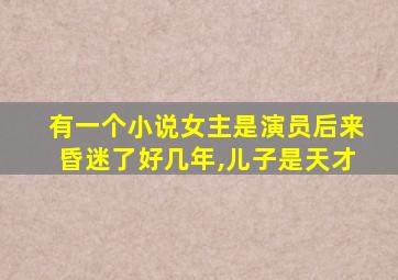 有一个小说女主是演员后来昏迷了好几年,儿子是天才