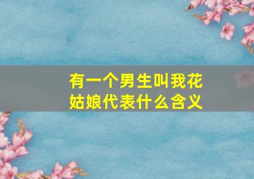 有一个男生叫我花姑娘代表什么含义