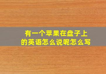 有一个苹果在盘子上的英语怎么说呢怎么写