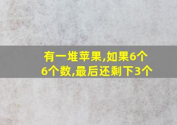 有一堆苹果,如果6个6个数,最后还剩下3个