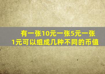 有一张10元一张5元一张1元可以组成几种不同的币值