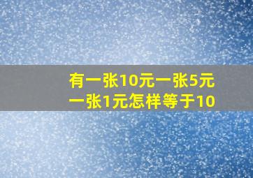 有一张10元一张5元一张1元怎样等于10