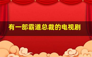 有一部霸道总裁的电视剧