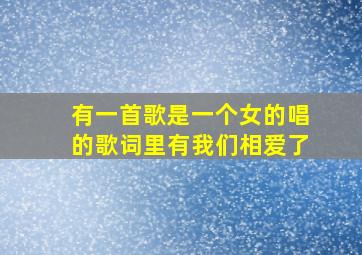 有一首歌是一个女的唱的歌词里有我们相爱了