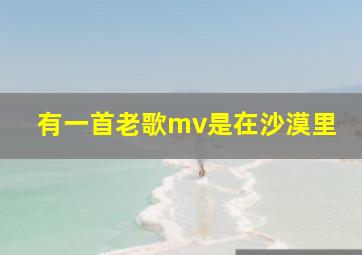 有一首老歌mv是在沙漠里