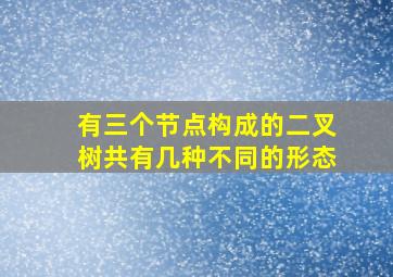 有三个节点构成的二叉树共有几种不同的形态