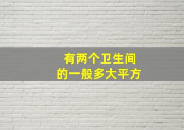 有两个卫生间的一般多大平方