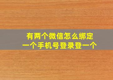 有两个微信怎么绑定一个手机号登录登一个