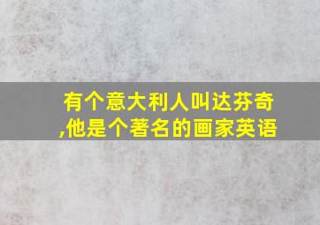 有个意大利人叫达芬奇,他是个著名的画家英语