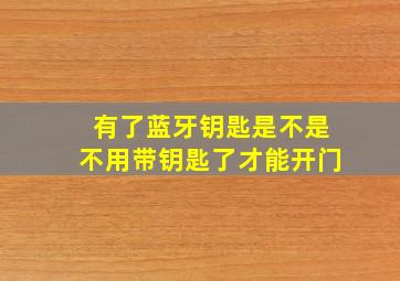 有了蓝牙钥匙是不是不用带钥匙了才能开门