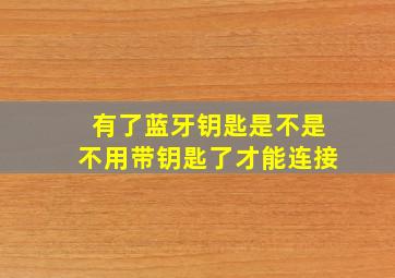 有了蓝牙钥匙是不是不用带钥匙了才能连接