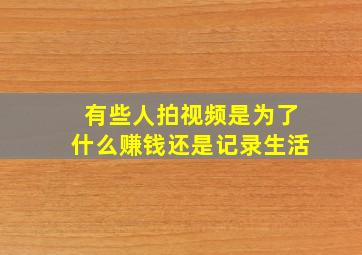 有些人拍视频是为了什么赚钱还是记录生活