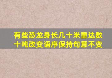 有些恐龙身长几十米重达数十吨改变语序保持句意不变