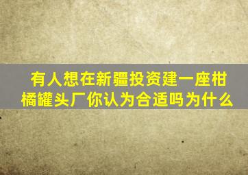 有人想在新疆投资建一座柑橘罐头厂你认为合适吗为什么